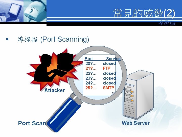 常見的威脅(2) 埠掃描 § 埠掃描 (Port Scanning) Attacker Port Scan Port 20? … 21? …