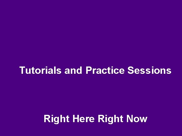 Tutorials and Practice Sessions Right Here Right Now 