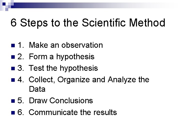 6 Steps to the Scientific Method 1. n 2. n 3. n 4. Make
