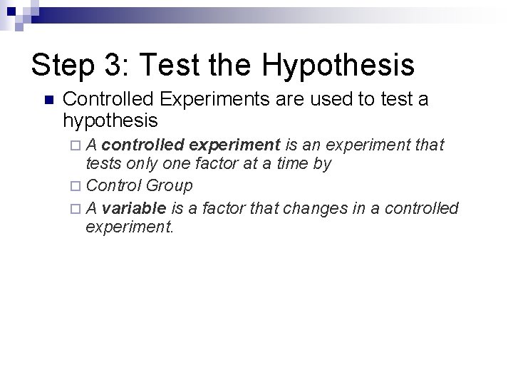Step 3: Test the Hypothesis n Controlled Experiments are used to test a hypothesis