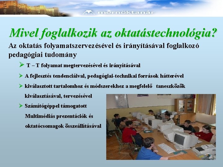 Mivel foglalkozik az oktatástechnológia? Az oktatás folyamatszervezésével és irányításával foglalkozó pedagógiai tudomány Ø T