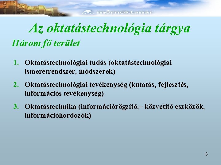 Az oktatástechnológia tárgya Három fő terület 1. Oktatástechnológiai tudás (oktatástechnológiai ismeretrendszer, módszerek) 2. Oktatástechnológiai