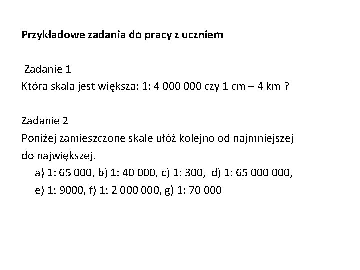 Przykładowe zadania do pracy z uczniem Zadanie 1 Która skala jest większa: 1: 4