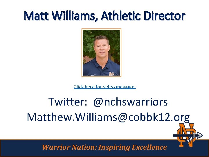 Matt Williams, Athletic Director Click here for video message. Twitter: @nchswarriors Matthew. Williams@cobbk 12.
