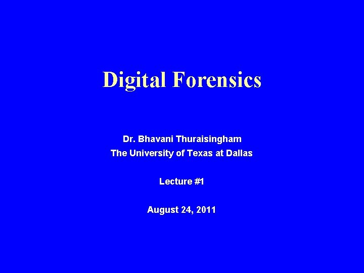 Digital Forensics Dr. Bhavani Thuraisingham The University of Texas at Dallas Lecture #1 August