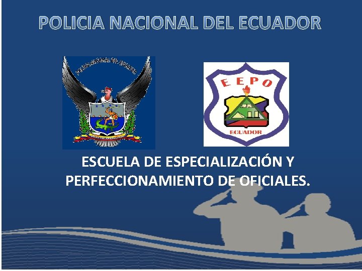 POLICIA NACIONAL DEL ECUADOR ESCUELA DE ESPECIALIZACIÓN Y PERFECCIONAMIENTO DE OFICIALES. 