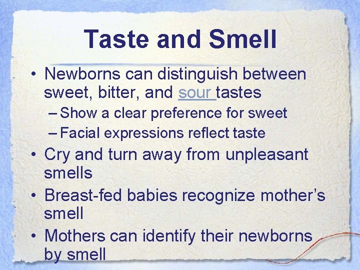 Taste and Smell • Newborns can distinguish between sweet, bitter, and sour tastes –