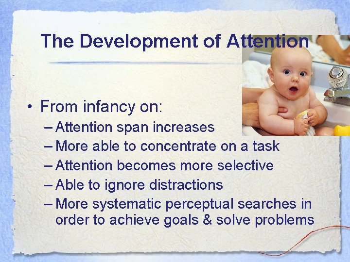 The Development of Attention • From infancy on: – Attention span increases – More