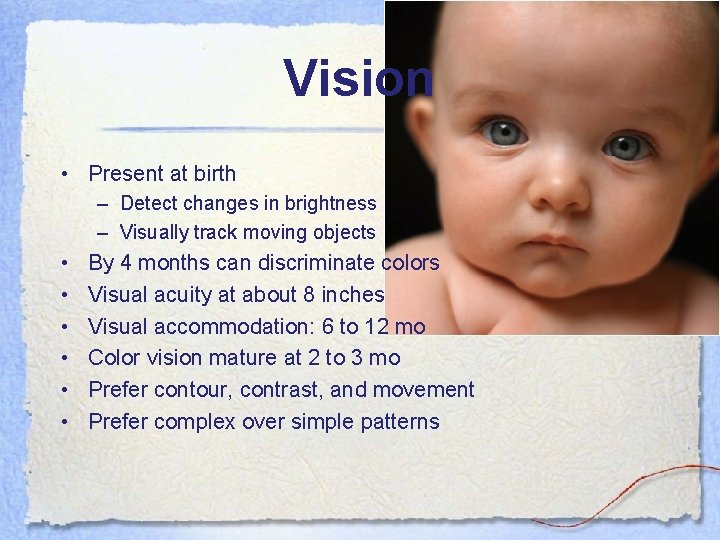 Vision • Present at birth – Detect changes in brightness – Visually track moving