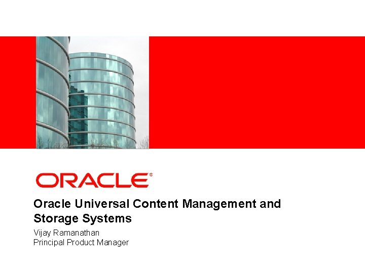 <Insert Picture Here> Oracle Universal Content Management and Storage Systems Vijay Ramanathan Principal Product