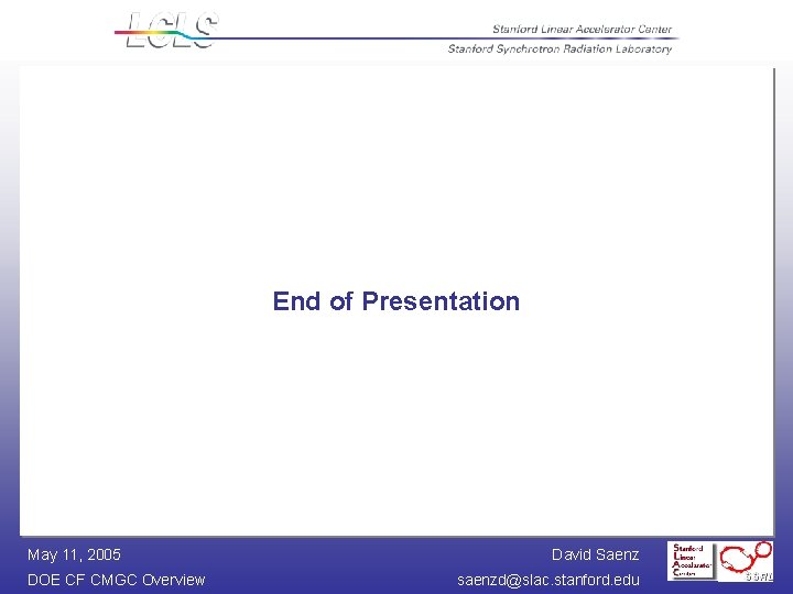 End of Presentation May 11, 2005 DOE CF CMGC Overview David Saenz saenzd@slac. stanford.