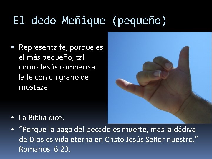 El dedo Meñique (pequeño) Representa fe, porque es el más pequeño, tal como Jesús