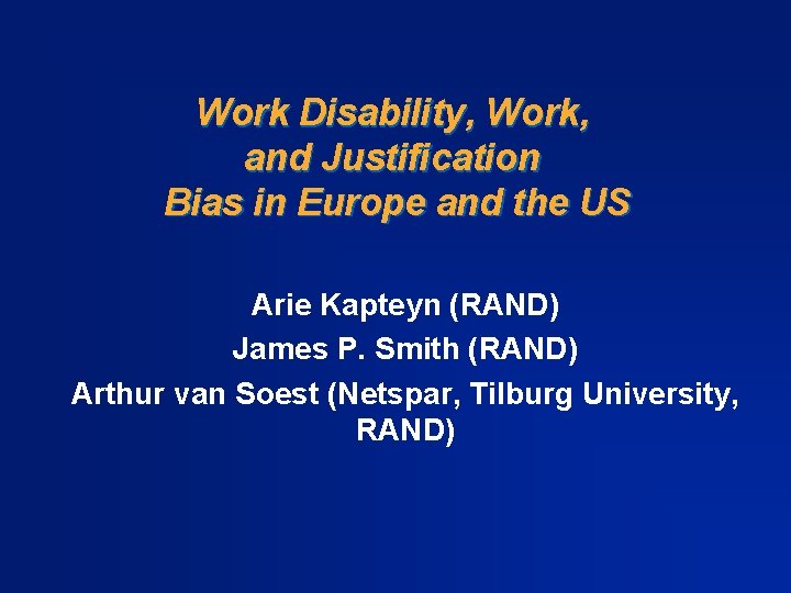 Work Disability, Work, and Justification Bias in Europe and the US Arie Kapteyn (RAND)