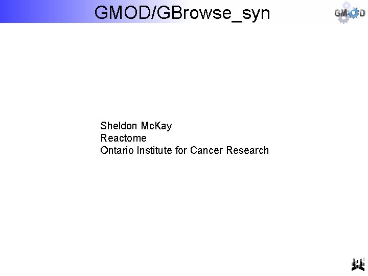 GMOD/GBrowse_syn Sheldon Mc. Kay Reactome Ontario Institute for Cancer Research 