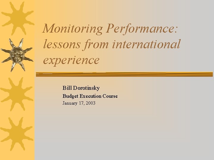 Monitoring Performance: lessons from international experience Bill Dorotinsky Budget Execution Course January 17, 2003