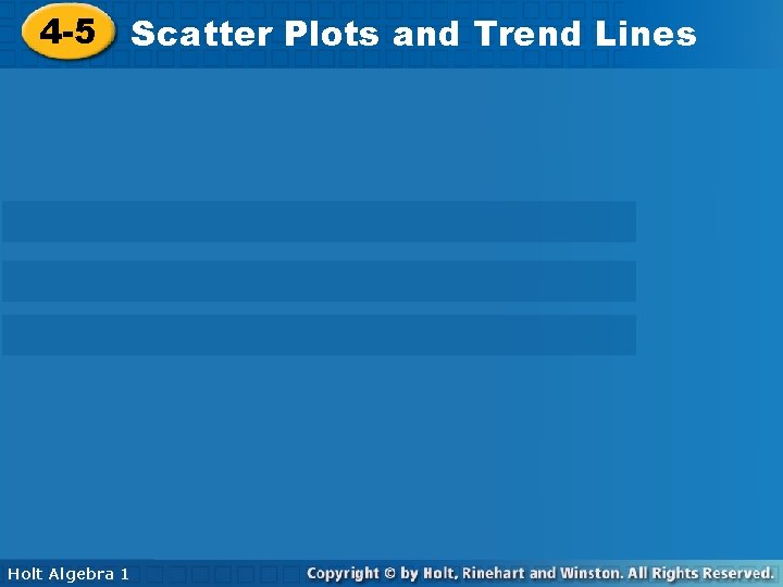 Plots and Trend Lines 4 -5 Scatter Plots and Trend Lines Holt Algebra 1