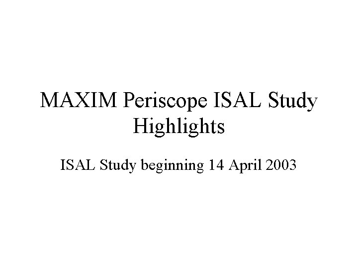 MAXIM Periscope ISAL Study Highlights ISAL Study beginning 14 April 2003 