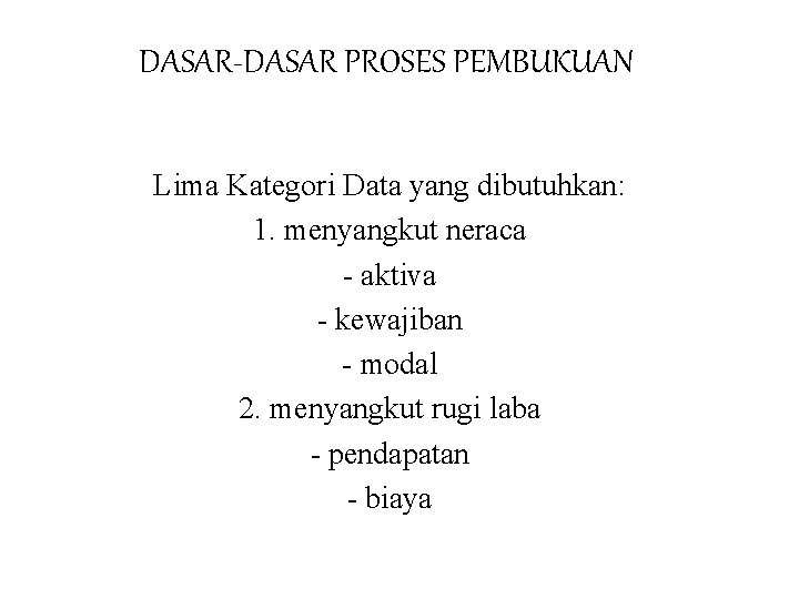 DASAR-DASAR PROSES PEMBUKUAN Lima Kategori Data yang dibutuhkan: 1. menyangkut neraca - aktiva -