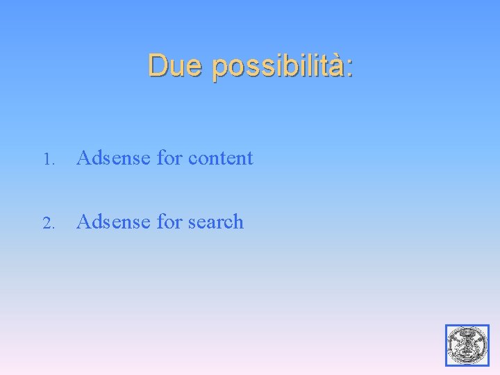 Due possibilità: 1. Adsense for content 2. Adsense for search 22 