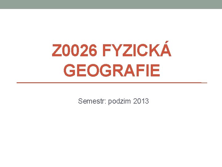 Z 0026 FYZICKÁ GEOGRAFIE Semestr: podzim 2013 