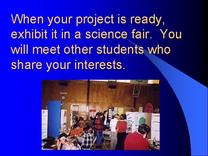 When your project is ready, exhibit it in a science fair. You will meet