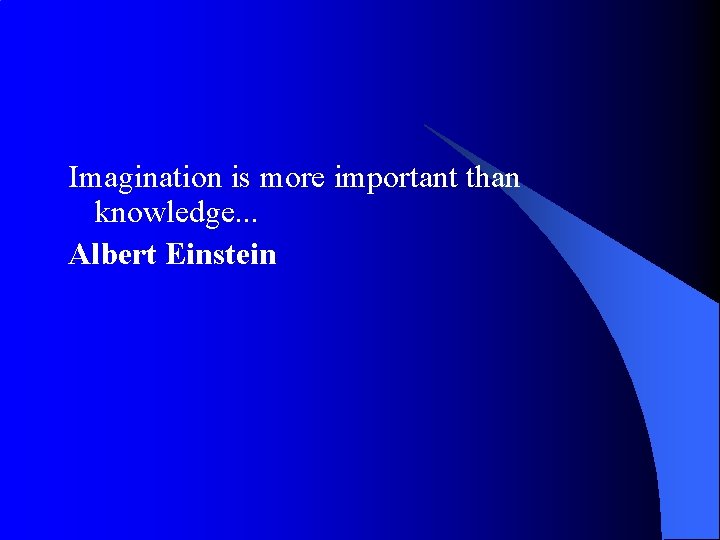 Imagination is more important than knowledge. . . Albert Einstein 