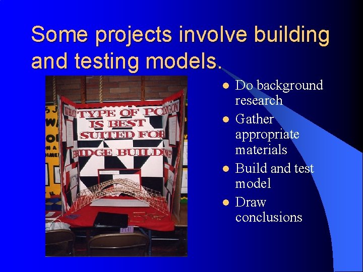 Some projects involve building and testing models. l l Do background research Gather appropriate