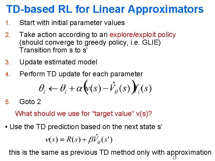 TD-based RL for Linear Approximators 1. Start with initial parameter values 2. Take action TD-based RL for Linear Approximators 1. Start with initial parameter values 2. Take action