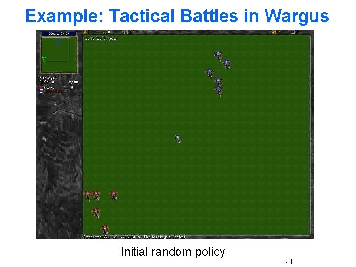 Example: Tactical Battles in Wargus Initial random policy 21 Example: Tactical Battles in Wargus Initial random policy 21