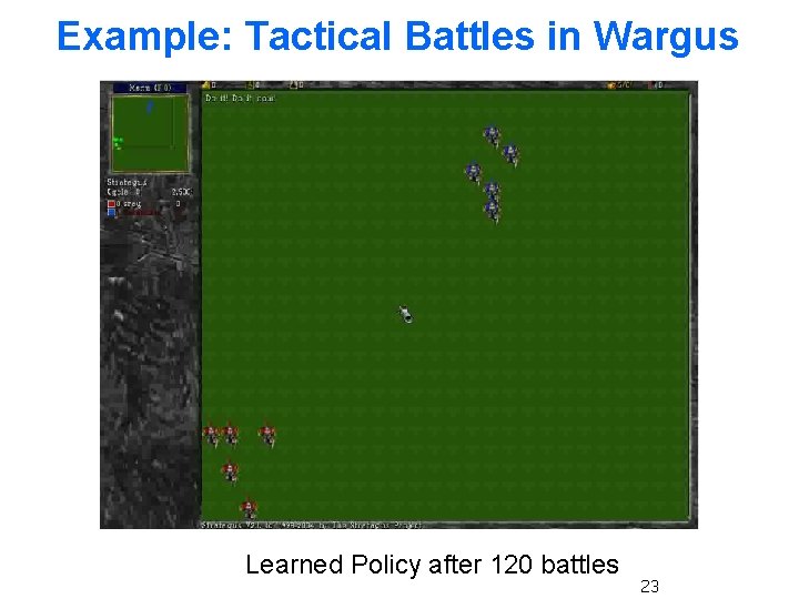 Example: Tactical Battles in Wargus Learned Policy after 120 battles 23 Example: Tactical Battles in Wargus Learned Policy after 120 battles 23