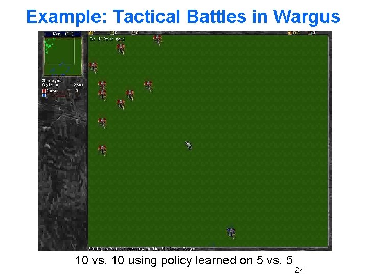 Example: Tactical Battles in Wargus 10 vs. 10 using policy learned on 5 vs. Example: Tactical Battles in Wargus 10 vs. 10 using policy learned on 5 vs.