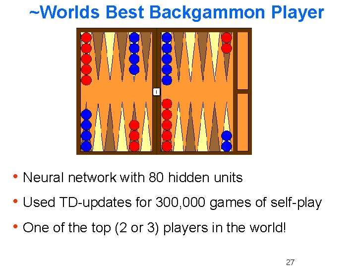 ~Worlds Best Backgammon Player h Neural network with 80 hidden units h Used TD-updates ~Worlds Best Backgammon Player h Neural network with 80 hidden units h Used TD-updates