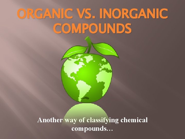 ORGANIC VS. INORGANIC COMPOUNDS Another way of classifying chemical compounds… 