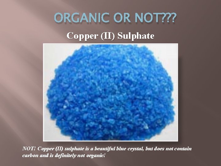 ORGANIC OR NOT? ? ? Copper (II) Sulphate NOT! Copper (II) sulphate is a