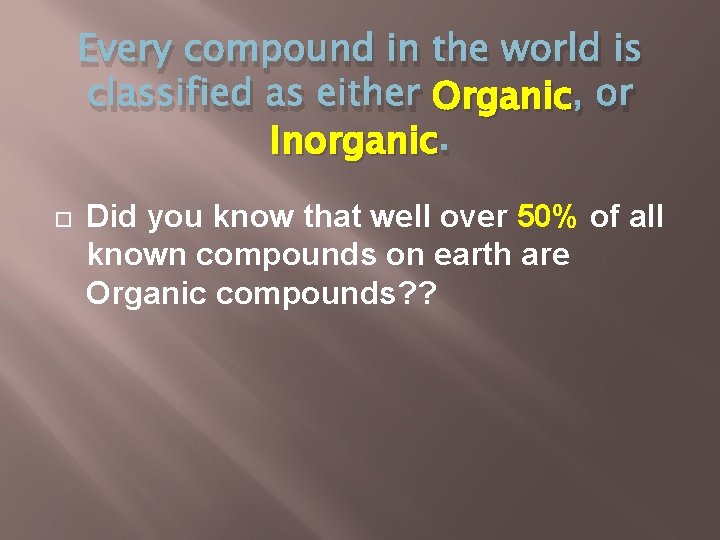 Every compound in the world is classified as either Organic , or Inorganic. Did