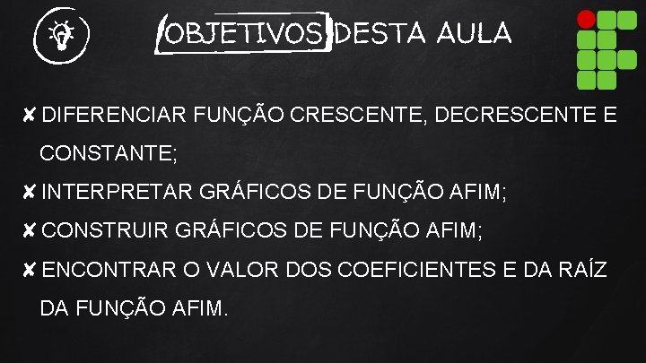 OBJETIVOS DESTA AULA ✘DIFERENCIAR FUNÇÃO CRESCENTE, DECRESCENTE E CONSTANTE; ✘INTERPRETAR GRÁFICOS DE FUNÇÃO AFIM;