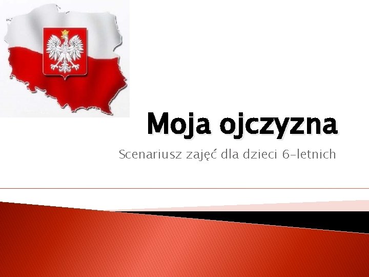 Moja ojczyzna Scenariusz zajęć dla dzieci 6 -letnich 