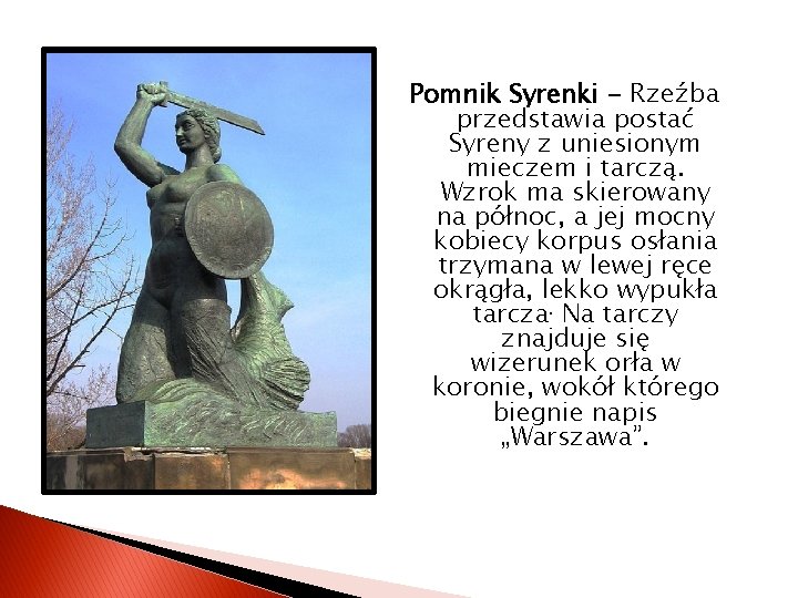 Pomnik Syrenki - Rzeźba przedstawia postać Syreny z uniesionym mieczem i tarczą. Wzrok ma