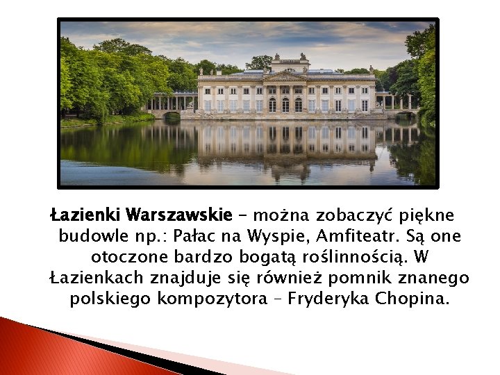 Łazienki Warszawskie – można zobaczyć piękne budowle np. : Pałac na Wyspie, Amfiteatr. Są