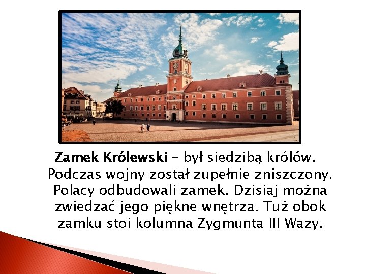 Zamek Królewski – był siedzibą królów. Podczas wojny został zupełnie zniszczony. Polacy odbudowali zamek.