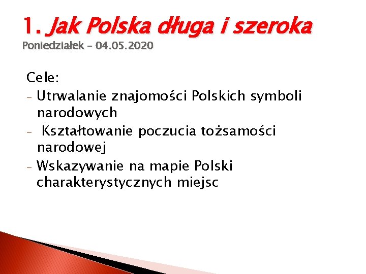 1. Jak Polska długa i szeroka Poniedziałek – 04. 05. 2020 Cele: - Utrwalanie