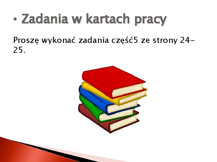  • Zadania w kartach pracy Proszę wykonać zadania część5 ze strony 2425. 