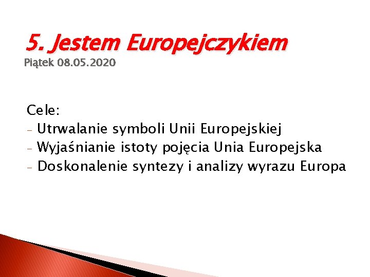 5. Jestem Europejczykiem Piątek 08. 05. 2020 Cele: - Utrwalanie symboli Unii Europejskiej -