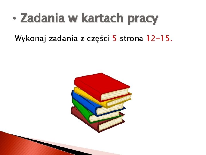  • Zadania w kartach pracy Wykonaj zadania z części 5 strona 12 -15.