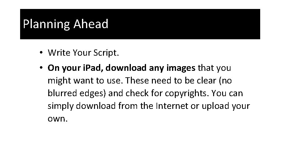 Planning Ahead • Write Your Script. • On your i. Pad, download any images