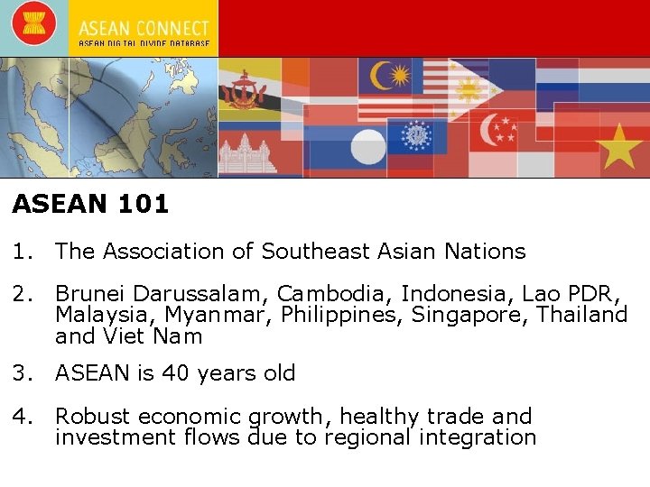 ASEAN 101 1. The Association of Southeast Asian Nations 2. Brunei Darussalam, Cambodia, Indonesia,