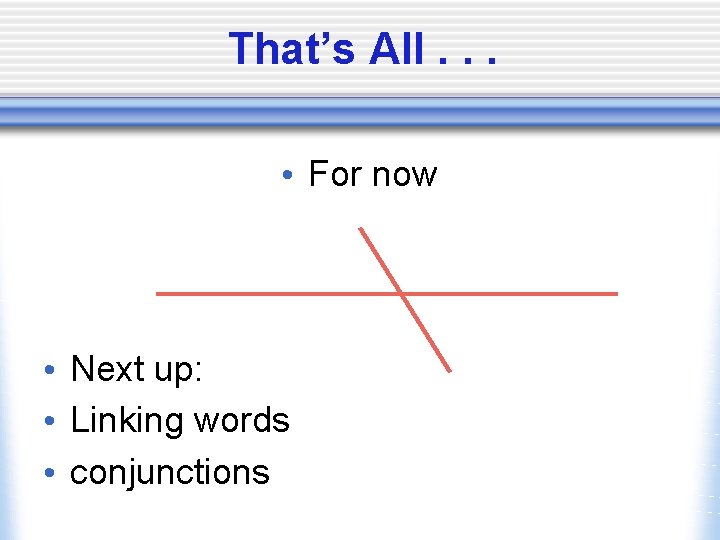 That’s All. . . • For now • Next up: • Linking words • That’s All. . . • For now • Next up: • Linking words •
