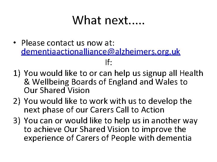 What next. . . • Please contact us now at: dementiaactionalliance@alzheimers. org. uk If:
