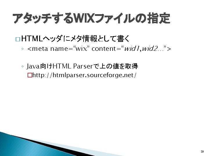 アタッチするWIXファイルの指定 � HTMLヘッダにメタ情報として書く ◦ <meta name=“wix” content=“wid 1, wid 2…”> ◦ Java向けHTML Parserで上の値を取得 �http: