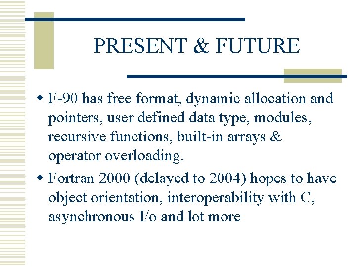 PRESENT & FUTURE w F-90 has free format, dynamic allocation and pointers, user defined